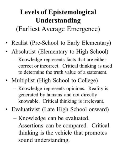 Levels of Epistemological Understanding (Earliest Average Emergence) Realist (Pre-School to Early Elementary) Absolutist (Elementary to High School) –Knowledge.