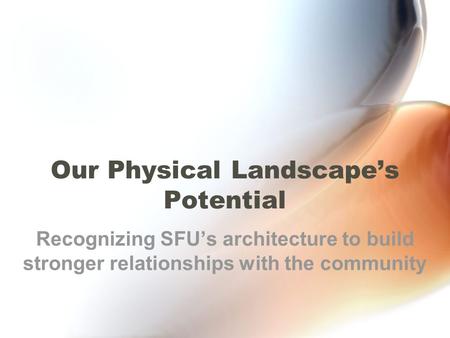 Our Physical Landscape’s Potential Recognizing SFU’s architecture to build stronger relationships with the community.