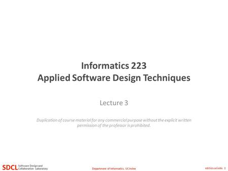 Department of Informatics, UC Irvine SDCL Collaboration Laboratory Software Design and sdcl.ics.uci.edu 1 Informatics 223 Applied Software Design Techniques.