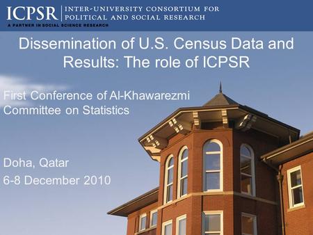 Dissemination of U.S. Census Data and Results: The role of ICPSR First Conference of Al-Khawarezmi Committee on Statistics Doha, Qatar 6-8 December 2010.