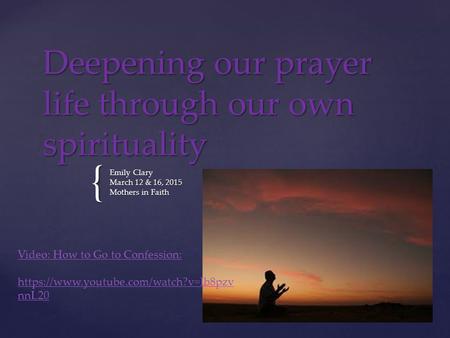 { Deepening our prayer life through our own spirituality Emily Clary March 12 & 16, 2015 Mothers in Faith Video: How to Go to Confession: https://www.youtube.com/watch?v=Ib8pzv.