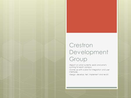 Crestron Development Group -Report on what currently exists and what's coming for each campus. -Come up with a plan for integration and user interfaces.