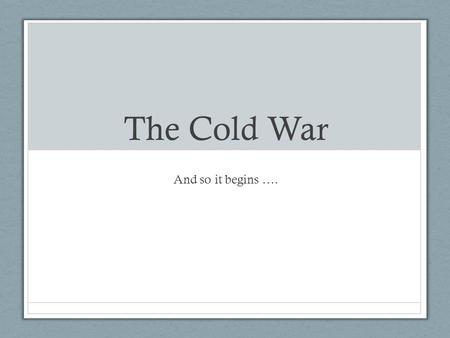 The Cold War And so it begins ….. What we know so far: Soviet/US relations began to degrade toward the end of WWII Both Germany and Berlin were divided.