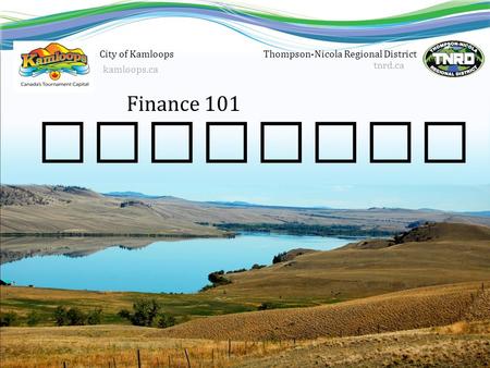 Finance 101 Thompson-Nicola Regional District tnrd.ca Hospital Districts City of Kamloops kamloops.ca.