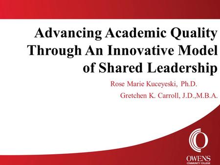 Advancing Academic Quality Through An Innovative Model of Shared Leadership Rose Marie Kuceyeski, Ph.D. Gretchen K. Carroll, J.D.,M.B.A.