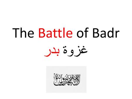 The Battle of Badr غزوة بدر. Events Preceding Badr Quraysh incite polytheists in Medinah to fight the PSAW (fight or expel) Quraysh themselves threaten.