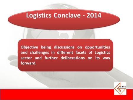 Logistics Conclave - 2014 Objective being discussions on opportunities and challenges in different facets of Logistics sector and further deliberations.