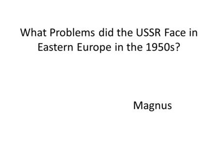 What Problems did the USSR Face in Eastern Europe in the 1950s? Magnus.