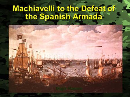 Slide 1 Machiavelli to the Defeat of the Spanish Armada Major Rascon.