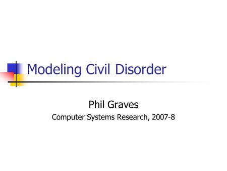 Modeling Civil Disorder Phil Graves Computer Systems Research, 2007-8.