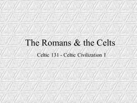 The Romans & the Celts Celtic 131 - Celtic Civilization I.