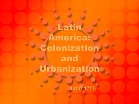 Latin America: Colonization and Urbanization