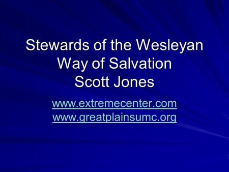 Stewards of the Wesleyan Way of Salvation Scott Jones www.extremecenter.com www.greatplainsumc.org.