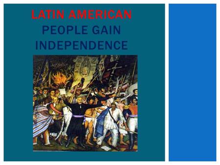 Latin American People Gain Independence