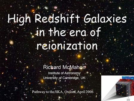 High Redshift Galaxies in the era of reionization Richard McMahon Institute of Astronomy University of Cambridge, UK Pathway to the SKA, Oxford, April.