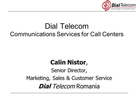 Dial Telecom Communications Services for Call Centers Calin Nistor, Senior Director, Marketing, Sales & Customer Service Dial Telecom Romania.