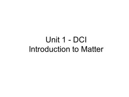 Unit 1 - DCI Introduction to Matter. DCI 1.1 - Classification of Matter Split into groups of 4 or 5 Turn to page 1 in the Activities Manual (During Class.