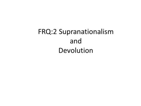 SUPRANATIONALISM TENDENCY FOR STATES TO GIVE UP POLITICAL POWER TO A HIGHER AUTHORITY IN PURSUIT OF COMMON OBJECTIVES (political, economic, military, environmental)