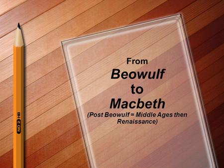 From Beowulf to Macbeth (Post Beowulf = Middle Ages then Renaissance)