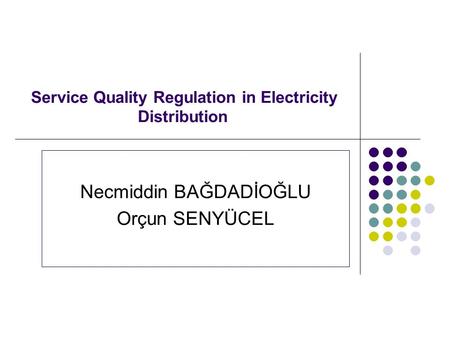 Service Quality Regulation in Electricity Distribution Necmiddin BAĞDADİOĞLU Orçun SENYÜCEL.