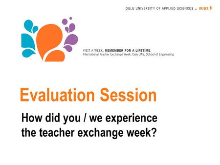 Evaluation Session How did you / we experience the teacher exchange week?