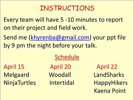 INSTRUCTIONS Every team will have 5 -10 minutes to report on their project and field work. Send me your ppt file by 9 pm the night.