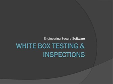 Engineering Secure Software. The Power of Source Code  White box testing Testers have intimate knowledge of the specifications, design, Often done by.