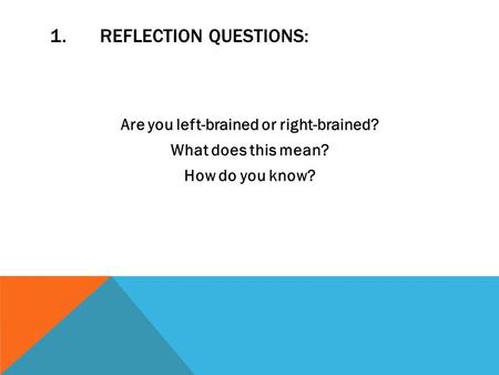 1.REFLECTION QUESTIONS: Are you left-brained or right-brained? What does this mean? How do you know?