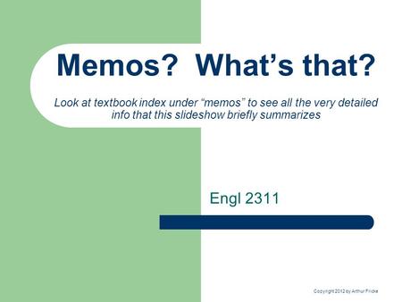 Copyright 2012 by Arthur Fricke Memos? What’s that? Look at textbook index under “memos” to see all the very detailed info that this slideshow briefly.