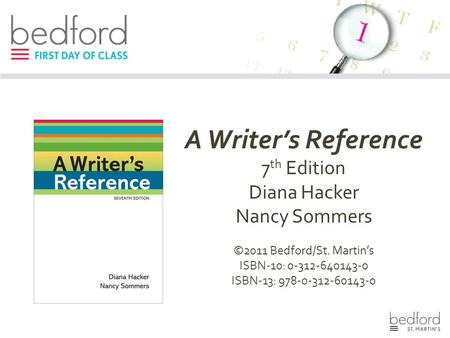 A Writer’s Reference 7 th Edition Diana Hacker Nancy Sommers ©2011 Bedford/St. Martin’s ISBN-10: 0-312-640143-0 ISBN-13: 978-0-312-60143-0.