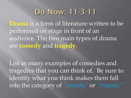 Drama is a form of literature written to be performed on stage in front of an audience. The two main types of drama are c omedy and t ragedy. List as many.