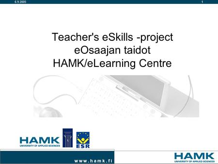 W w w. h a m k. f i 16.9.2005 Teacher's eSkills -project eOsaajan taidot HAMK/eLearning Centre.