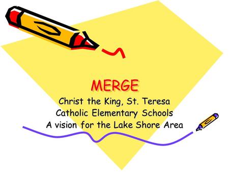 MERGEMERGE Christ the King, St. Teresa Catholic Elementary Schools A vision for the Lake Shore Area.