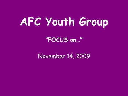 AFC Youth Group “FOCUS on…” November 14, 2009.