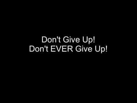 Don't Give Up! Don't EVER Give Up!. Heb 12:1 Therefore, since we are surrounded by such a great cloud of witnesses, let us throw off everything that hinders.