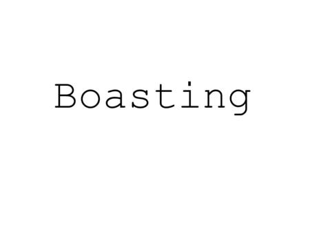 Boasting. “the one that got away” “where boasting ends, there dignity begins”. Owen D. Young.