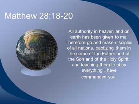 Matthew 28:18-20 All authority in heaven and on earth has been given to me. Therefore go and make disciples of all nations, baptizing them in the name.