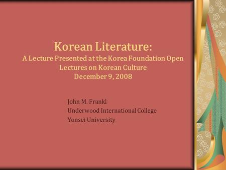 Korean Literature: A Lecture Presented at the Korea Foundation Open Lectures on Korean Culture December 9, 2008 John M. Frankl Underwood International.