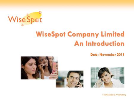 WiseSpot Company Limited An Introduction Date: November 2011 Confidential & Proprietary.