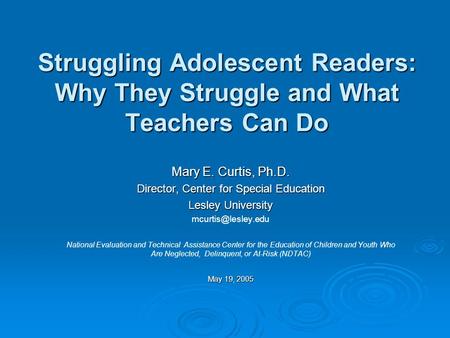 Struggling Adolescent Readers: Why They Struggle and What Teachers Can Do Mary E. Curtis, Ph.D. Director, Center for Special Education Lesley University.