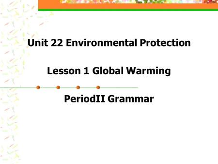 Unit 22 Environmental Protection Lesson 1 Global Warming PeriodII Grammar.