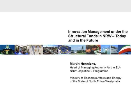 Innovation Management under the Structural Funds in NRW – Today and in the Future Martin Hennicke, Head of Managing Authority for the EU- NRW-Objektice.