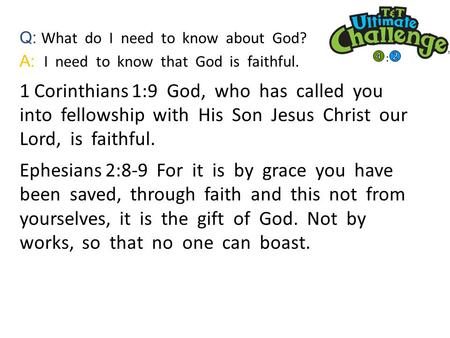 Q: What do I need to know about God? A: I need to know that God is faithful. 1 Corinthians 1:9 God, who has called you into fellowship with His Son Jesus.