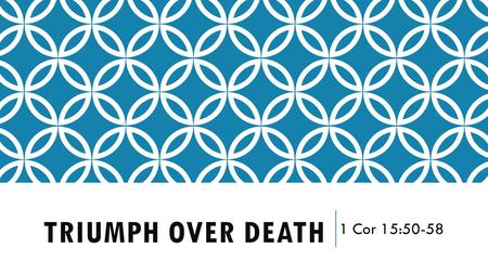 TRIUMPH OVER DEATH 1 Cor 15:50-58. TRIUMPH OVER DEATH 1 COR 15:50-58 1.All Who Trust In Jesus Christ Will Receive A Imperishable Body At The Last Day.