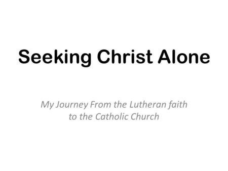 Seeking Christ Alone My Journey From the Lutheran faith to the Catholic Church.