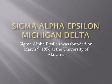 Sigma Alpha Epsilon was founded on March 9, 1856 at the University of Alabama.