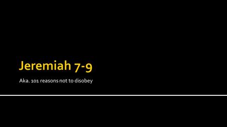 Aka. 101 reasons not to disobey.  Jeremiah’s life had three periods:  Good  Bad  Mostly Bad  In this section, the bad stuff is just over the horizon.