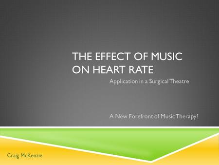 THE EFFECT OF MUSIC ON HEART RATE Application in a Surgical Theatre A New Forefront of Music Therapy? Craig McKenzie.