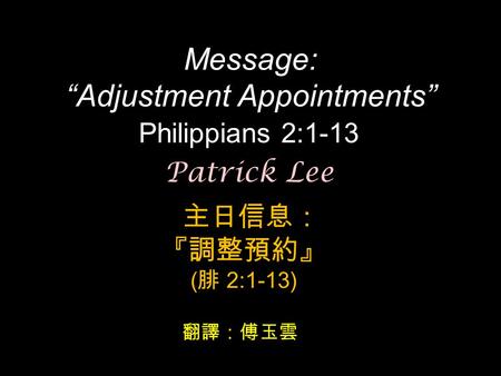 Message: “Adjustment Appointments” Philippians 2:1-13 主日信息： 『調整預約』 ( 腓 2:1-13) Patrick Lee 翻譯：傅玉雲.