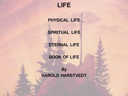 LIFE PHYSICAL LIFE SPIRITUAL LIFE ETERNAL LIFE BOOK OF LIFE By HAROLD HARSTVEDT.